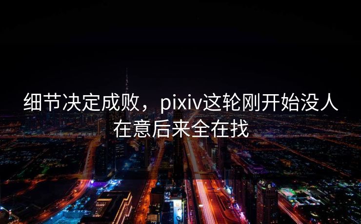细节决定成败，pixiv这轮刚开始没人在意后来全在找